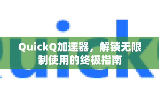 QuickQ加速器，解锁无限制使用的终极指南