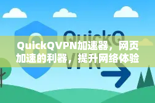 QuickQVPN加速器，网页加速的利器，提升网络体验新高度-第1张图片-QuickQ加速器下载_QuickQ官方网站正版