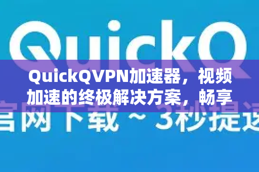 QuickQVPN加速器,视频加速的终极解决方案,畅享高清流畅体验-第1张图片-QuickQ加速器下载_QuickQ官方网站正版 QuickQVPN加速器,视频加速的终极解决方案,畅享高清流畅体验-第1张图片-QuickQ加速器下载_QuickQ官方网站正版