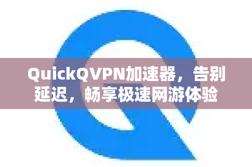 QuickQVPN加速器，告别延迟，畅享极速网游体验-第1张图片-QuickQ加速器下载_QuickQ官方网站正版