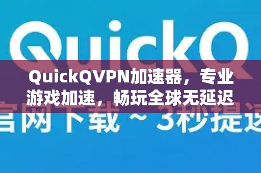 QuickQVPN加速器，专业游戏加速，畅玩全球无延迟-第1张图片-QuickQ加速器下载_QuickQ官方网站正版