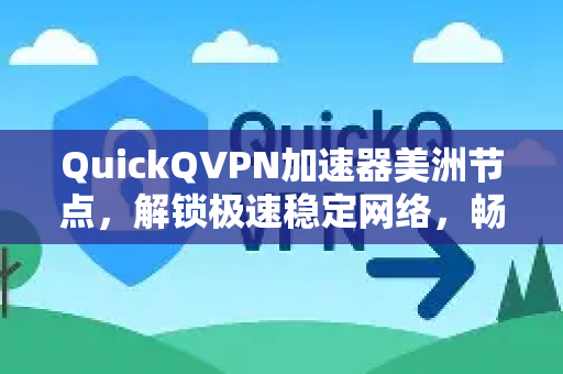 QuickQVPN加速器美洲节点，解锁极速稳定网络，畅通无阻连接新大陆-第1张图片-QuickQ加速器下载_QuickQ官方网站正版