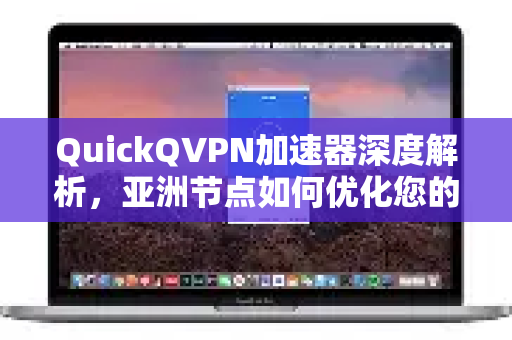 QuickQVPN加速器深度解析，亚洲节点如何优化您的网络体验？-第1张图片-QuickQ加速器下载_QuickQ官方网站正版