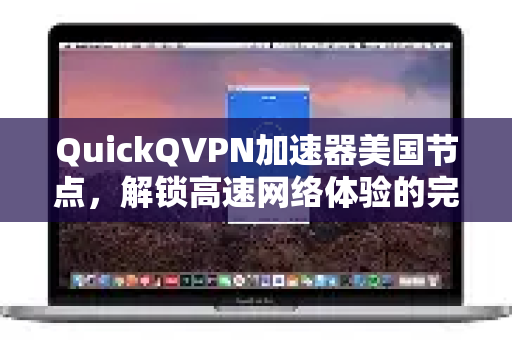 QuickQVPN加速器美国节点，解锁高速网络体验的完美选择-第1张图片-QuickQ加速器下载_QuickQ官方网站正版