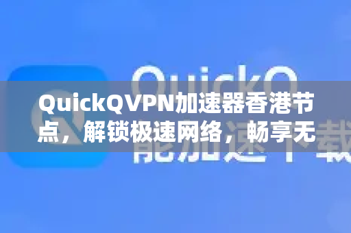 QuickQVPN加速器香港节点，解锁极速网络，畅享无界体验-第1张图片-QuickQ加速器下载_QuickQ官方网站正版