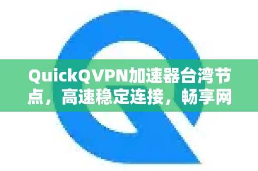 QuickQVPN加速器台湾节点，高速稳定连接，畅享网络自由-第1张图片-QuickQ加速器下载_QuickQ官方网站正版