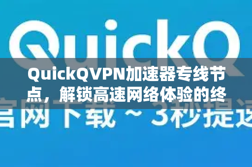 QuickQVPN加速器专线节点，解锁高速网络体验的终极指南-第1张图片-QuickQ加速器下载_QuickQ官方网站正版