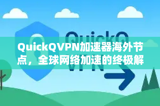 QuickQVPN加速器海外节点，全球网络加速的终极解决方案-第1张图片-QuickQ加速器下载_QuickQ官方网站正版
