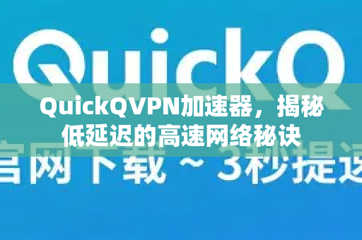 QuickQVPN加速器，揭秘低延迟的高速网络秘诀-第1张图片-QuickQ加速器下载_QuickQ官方网站正版