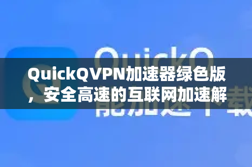 QuickQVPN加速器绿色版,安全高速的互联网加速解决方案全解析-第1张图片-QuickQ加速器下载_QuickQ官方网站正版 QuickQVPN加速器绿色版,安全高速的互联网加速解决方案全解析-第1张图片-QuickQ加速器下载_QuickQ官方网站正版