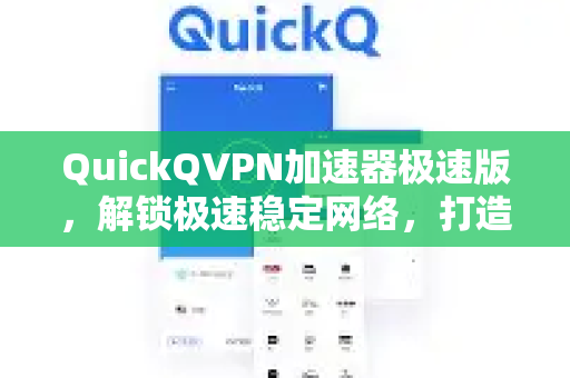 QuickQVPN加速器极速版，解锁极速稳定网络，打造无缝冲浪体验-第1张图片-QuickQ加速器下载_QuickQ官方网站正版