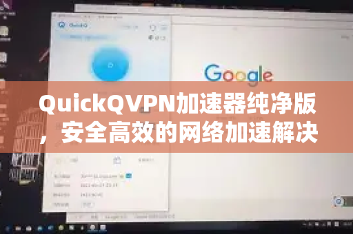 QuickQVPN加速器纯净版，安全高效的网络加速解决方案-第1张图片-QuickQ加速器下载_QuickQ官方网站正版
