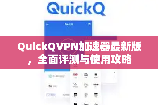 QuickQVPN加速器最新版,全面评测与使用攻略-第1张图片-QuickQ加速器下载_QuickQ官方网站正版 QuickQVPN加速器最新版,全面评测与使用攻略-第1张图片-QuickQ加速器下载_QuickQ官方网站正版