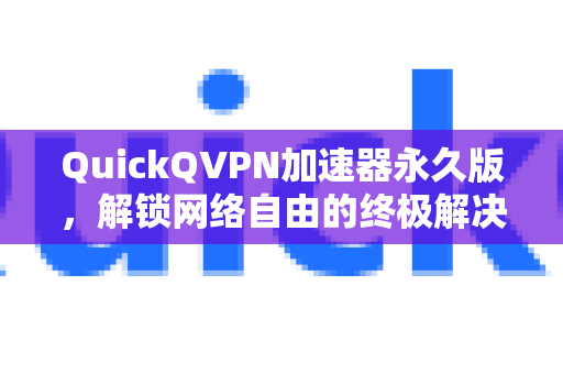 QuickQVPN加速器永久版,解锁网络自由的终极解决方案-第1张图片-QuickQ加速器下载_QuickQ官方网站正版 QuickQVPN加速器永久版,解锁网络自由的终极解决方案-第1张图片-QuickQ加速器下载_QuickQ官方网站正版