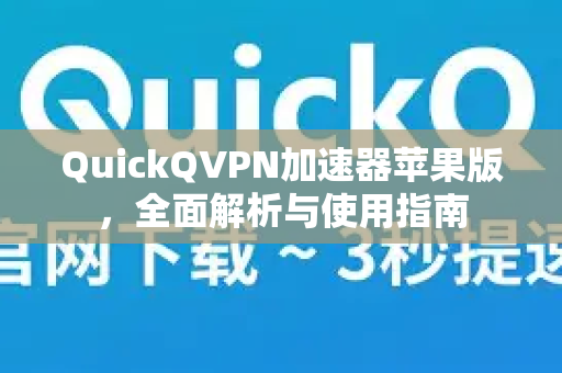 QuickQVPN加速器苹果版，全面解析与使用指南-第1张图片-QuickQ加速器下载_QuickQ官方网站正版