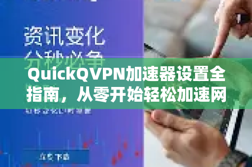 QuickQVPN加速器设置全指南，从零开始轻松加速网络-第1张图片-QuickQ加速器下载_QuickQ官方网站正版