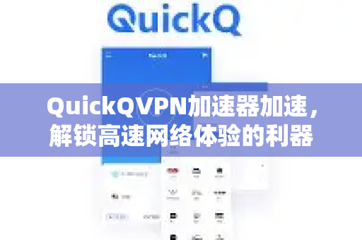QuickQVPN加速器加速，解锁高速网络体验的利器-第1张图片-QuickQ加速器下载_QuickQ官方网站正版