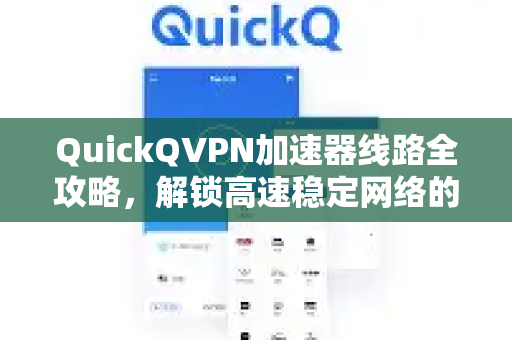 QuickQVPN加速器线路全攻略，解锁高速稳定网络的关键-第1张图片-QuickQ加速器下载_QuickQ官方网站正版