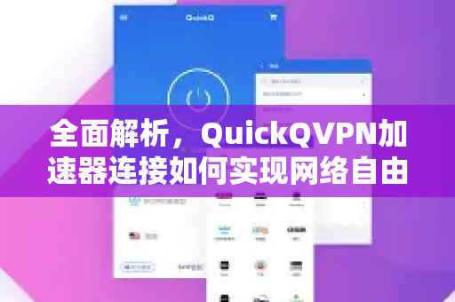 全面解析，QuickQVPN加速器连接如何实现网络自由与安全