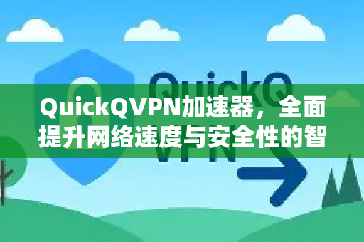 QuickQVPN加速器，全面提升网络速度与安全性的智能解决方案