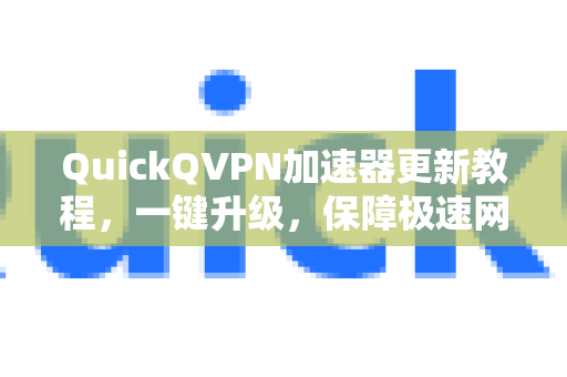 QuickQVPN加速器更新教程，一键升级，保障极速网络体验-第1张图片-QuickQ加速器下载_QuickQ官方网站正版