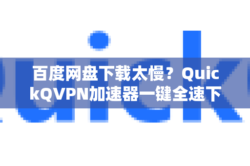 百度网盘下载太慢？QuickQVPN加速器一键全速下载教程-第1张图片-QuickQ加速器下载_QuickQ官方网站正版