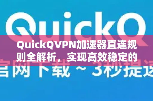 QuickQVPN加速器直连规则全解析，实现高效稳定的网络加速-第1张图片-QuickQ加速器下载_QuickQ官方网站正版