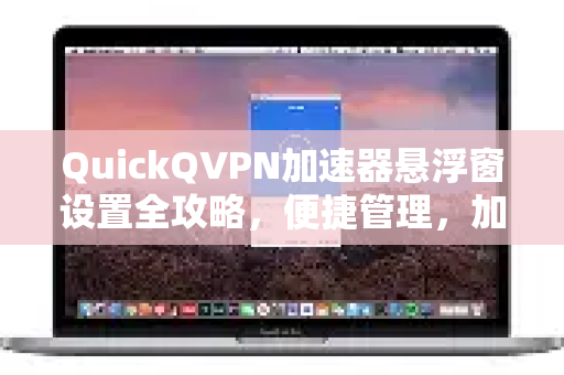 QuickQVPN加速器悬浮窗设置全攻略，便捷管理，加速无忧-第1张图片-QuickQ加速器下载_QuickQ官方网站正版