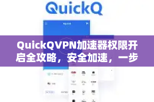 QuickQVPN加速器权限开启全攻略，安全加速，一步到位-第1张图片-QuickQ加速器下载_QuickQ官方网站正版