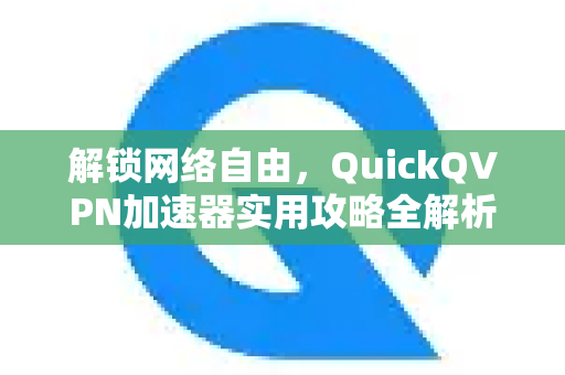 解锁网络自由，QuickQVPN加速器实用攻略全解析-第1张图片-QuickQ加速器下载_QuickQ官方网站正版