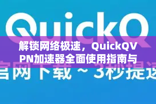 解锁网络极速,QuickQVPN加速器全面使用指南与高级技巧-第1张图片-QuickQ加速器下载_QuickQ官方网站正版 解锁网络极速,QuickQVPN加速器全面使用指南与高级技巧-第1张图片-QuickQ加速器下载_QuickQ官方网站正版