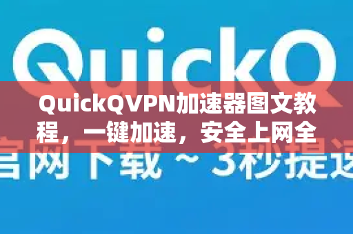 QuickQVPN加速器图文教程，一键加速，安全上网全指南-第1张图片-QuickQ加速器下载_QuickQ官方网站正版
