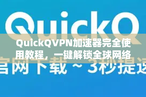 QuickQVPN加速器完全使用教程，一键解锁全球网络-第1张图片-QuickQ加速器下载_QuickQ官方网站正版