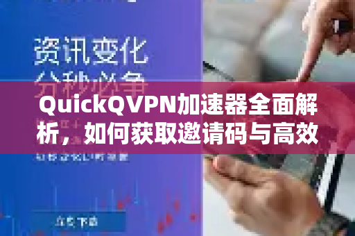 QuickQVPN加速器全面解析,如何获取邀请码与高效使用指南-第1张图片-QuickQ加速器下载_QuickQ官方网站正版 QuickQVPN加速器全面解析,如何获取邀请码与高效使用指南-第1张图片-QuickQ加速器下载_QuickQ官方网站正版