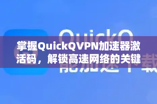 掌握QuickQVPN加速器激活码，解锁高速网络的关键步骤-第1张图片-QuickQ加速器下载_QuickQ官方网站正版