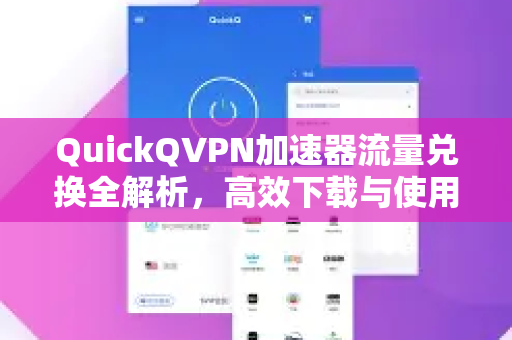 QuickQVPN加速器流量兑换全解析，高效下载与使用指南-第1张图片-QuickQ加速器下载_QuickQ官方网站正版