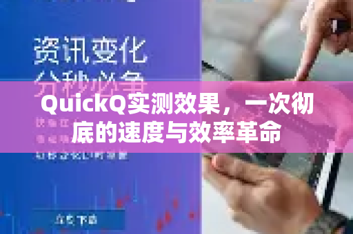QuickQ实测效果，一次彻底的速度与效率革命