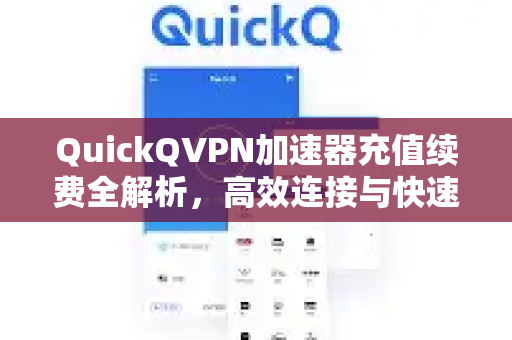 QuickQVPN加速器充值续费全解析，高效连接与快速下载指南-第1张图片-QuickQ加速器下载_QuickQ官方网站正版