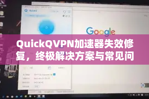 QuickQVPN加速器失效修复，终极解决方案与常见问题解答-第1张图片-QuickQ加速器下载_QuickQ官方网站正版