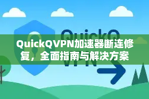 QuickQVPN加速器断连修复，全面指南与解决方案-第1张图片-QuickQ加速器下载_QuickQ官方网站正版