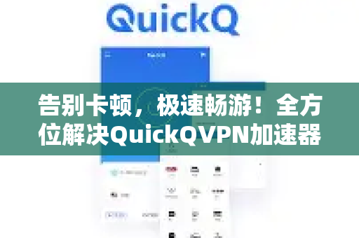 告别卡顿，极速畅游！全方位解决QuickQVPN加速器卡顿问题指南-第1张图片-QuickQ加速器下载_QuickQ官方网站正版