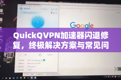 QuickQVPN加速器闪退修复，终极解决方案与常见问题解答-第1张图片-QuickQ加速器下载_QuickQ官方网站正版