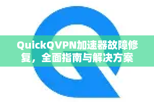 QuickQVPN加速器故障修复,全面指南与解决方案-第1张图片-QuickQ加速器下载_QuickQ官方网站正版 QuickQVPN加速器故障修复,全面指南与解决方案-第1张图片-QuickQ加速器下载_QuickQ官方网站正版