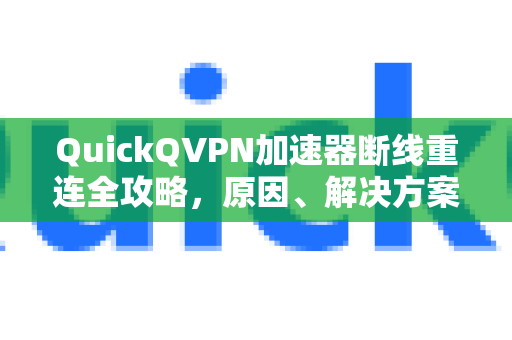 QuickQVPN加速器断线重连全攻略，原因、解决方案与优化技巧-第1张图片-QuickQ加速器下载_QuickQ官方网站正版