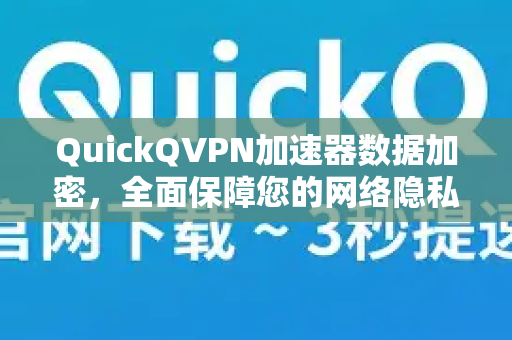 QuickQVPN加速器数据加密，全面保障您的网络隐私与高速体验-第1张图片-QuickQ加速器下载_QuickQ官方网站正版