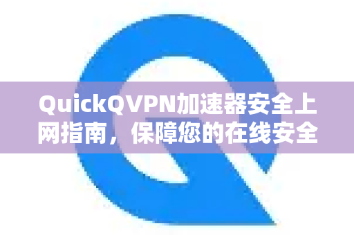 QuickQVPN加速器安全上网指南，保障您的在线安全与隐私-第1张图片-QuickQ加速器下载_QuickQ官方网站正版