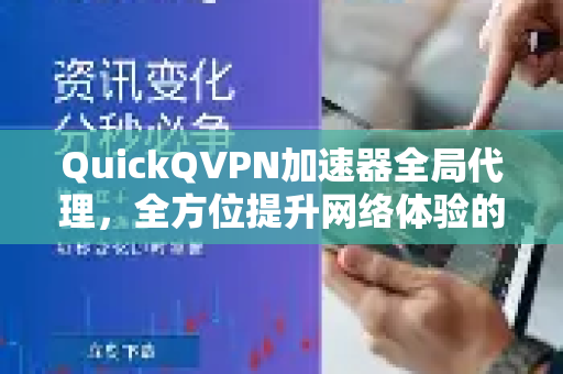 QuickQVPN加速器全局代理，全方位提升网络体验的终极指南-第1张图片-QuickQ加速器下载_QuickQ官方网站正版