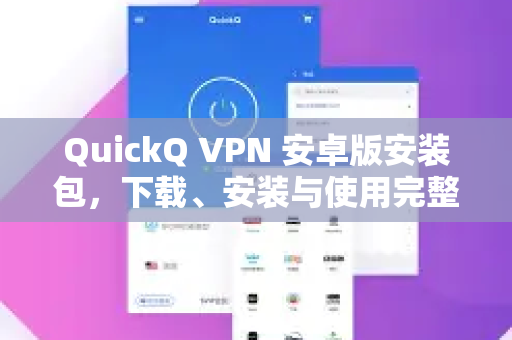 QuickQ VPN 安卓版安装包，下载、安装与使用完整指南