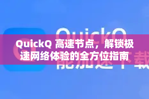 QuickQ 高速节点，解锁极速网络体验的全方位指南