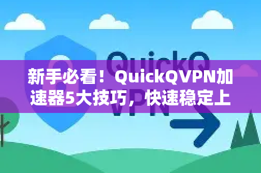 新手必看！QuickQVPN加速器5大技巧，快速稳定上网-第1张图片-QuickQ加速器下载_QuickQ官方网站正版